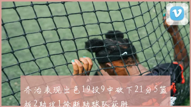 乔治表现出色19投9中砍下21分5篮板2助攻1抢断助球队获胜