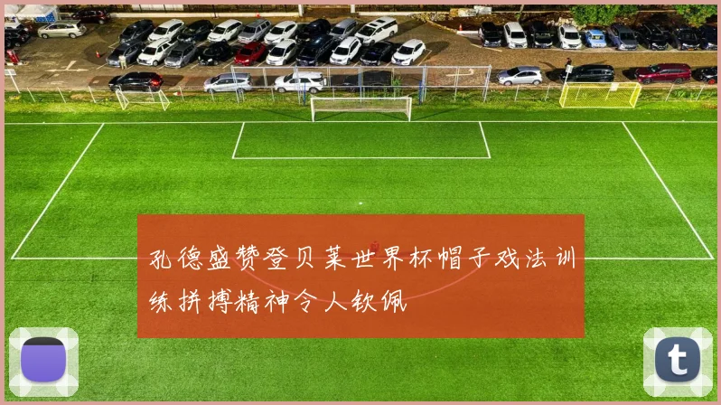 孔德盛赞登贝莱世界杯帽子戏法训练拼搏精神令人钦佩
