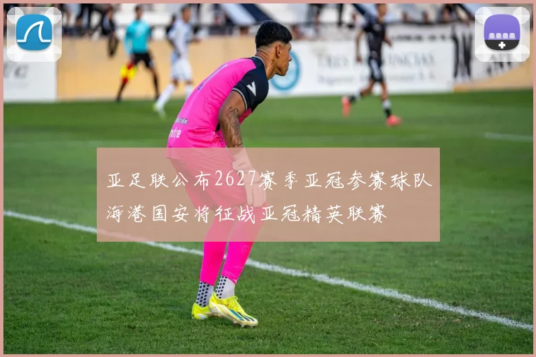 亚足联公布2627赛季亚冠参赛球队海港国安将征战亚冠精英联赛