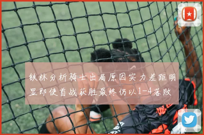 铁林分析骑士出局原因实力差距明显即使首战获胜最终仍以1-4落败