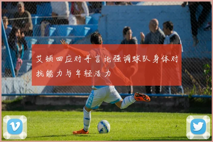 艾顿回应对手言论强调球队身体对抗能力与年轻活力