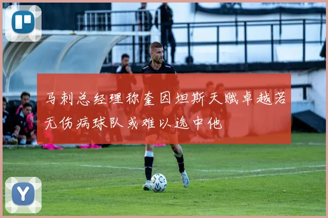 马刺总经理称奎因坦斯天赋卓越若无伤病球队或难以选中他