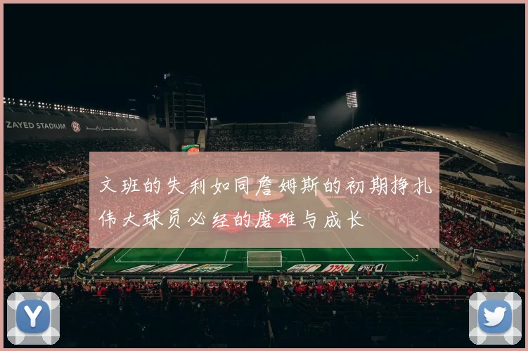 文班的失利如同詹姆斯的初期挣扎伟大球员必经的磨难与成长
