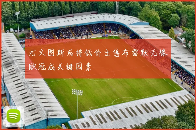 尤文图斯或将低价出售布雷默无缘欧冠成关键因素