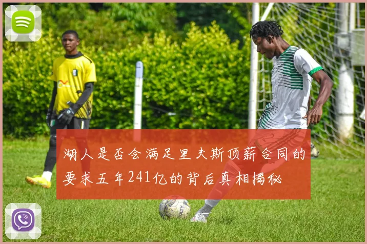 湖人是否会满足里夫斯顶薪合同的要求五年241亿的背后真相揭秘