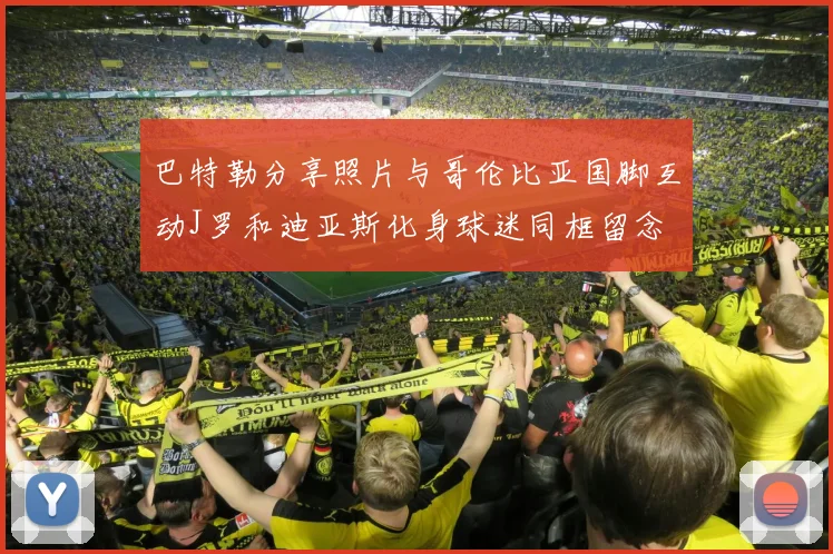 巴特勒分享照片与哥伦比亚国脚互动J罗和迪亚斯化身球迷同框留念