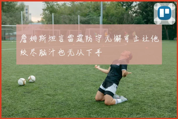 詹姆斯坦言雷霆防守无懈可击让他绞尽脑汁也无从下手