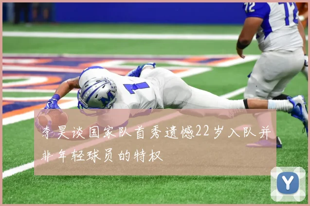 李昊谈国家队首秀遗憾22岁入队并非年轻球员的特权
