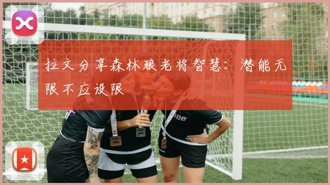 拉文分享森林狼老将智慧：潜能无限不应设限