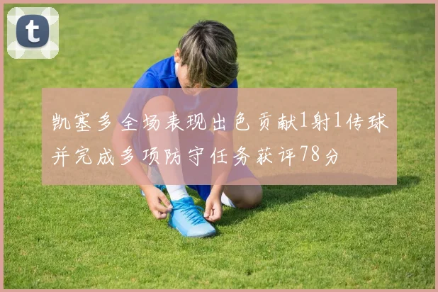 凯塞多全场表现出色贡献1射1传球并完成多项防守任务获评78分
